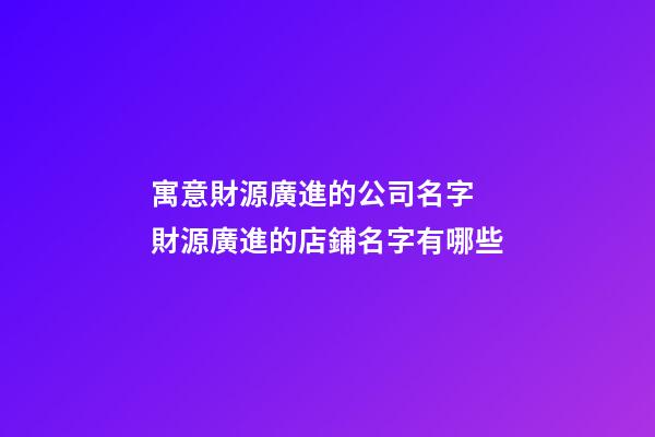 寓意財源廣進的公司名字 財源廣進的店鋪名字有哪些